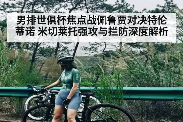男排世俱杯焦点战佩鲁贾对决特伦蒂诺 米切莱托强攻与拦防深度解析